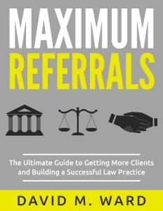 Maximum Referrals: The Ultimate Guide to Getting More Clients and Building a Successful Law Practice